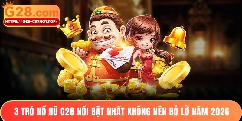 3 trò nổ hũ G28 nổi bật nhất không nên bỏ lỡ năm 2026