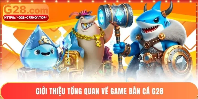 Giới thiệu tổng quan về game bắn cá G28