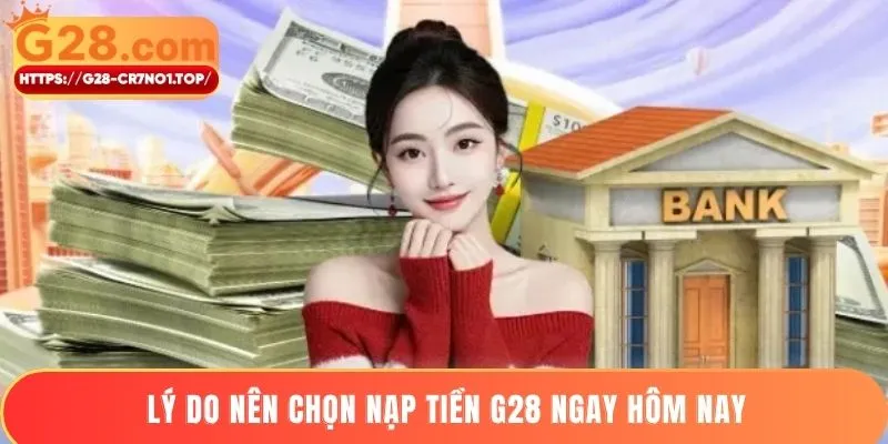 Lý do nên chọn nạp tiền G28 ngay hôm nay